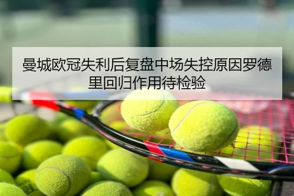 曼城欧冠失利后复盘中场失控原因罗德里回归作用待检验